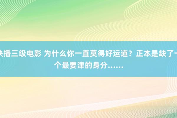 快播三级电影 为什么你一直莫得好运道？正本是缺了一个最要津的身分......