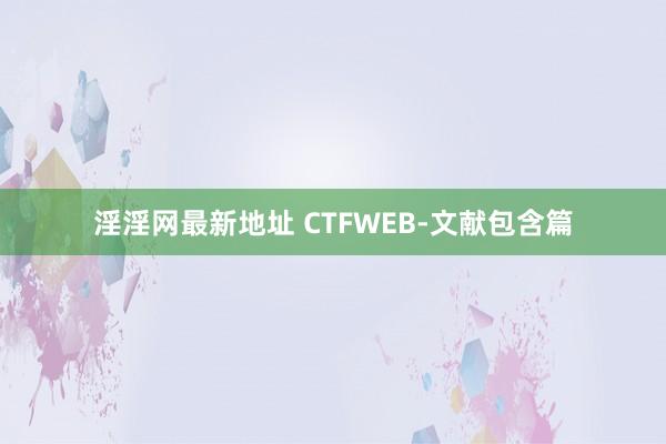 淫淫网最新地址 CTFWEB-文献包含篇