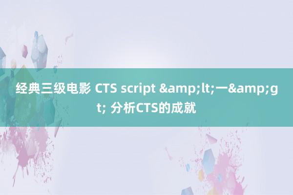 经典三级电影 CTS script &lt;一&gt; 分析CTS的成就