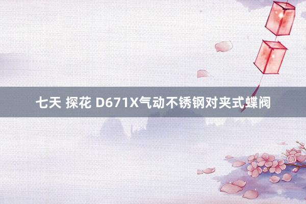 七天 探花 D671X气动不锈钢对夹式蝶阀