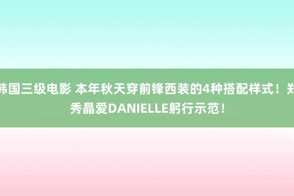 韩国三级电影 本年秋天穿前锋西装的4种搭配样式！郑秀晶爱DANIELLE躬行示范！