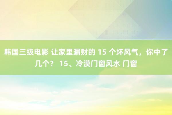 韩国三级电影 让家里漏财的 15 个坏风气，你中了几个？ 15、冷漠门窗风水 门窗