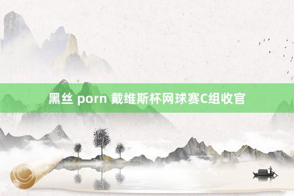 黑丝 porn 戴维斯杯网球赛C组收官