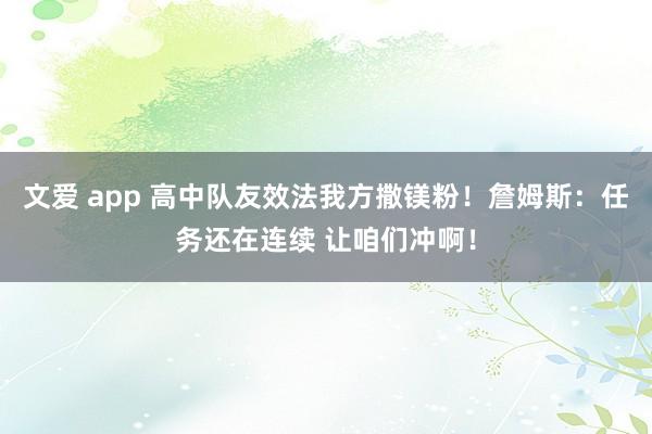 文爱 app 高中队友效法我方撒镁粉！詹姆斯：任务还在连续 让咱们冲啊！