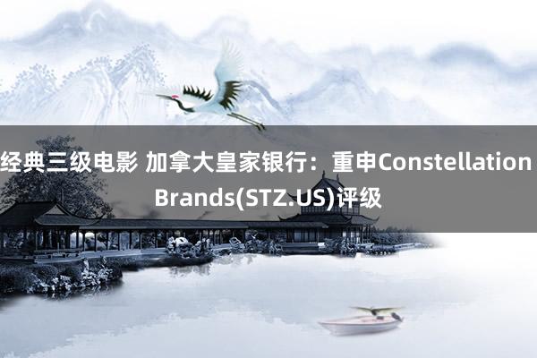 经典三级电影 加拿大皇家银行：重申Constellation Brands(STZ.US)评级