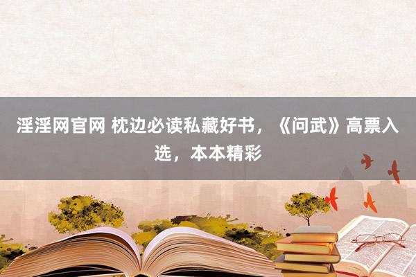 淫淫网官网 枕边必读私藏好书，《问武》高票入选，本本精彩