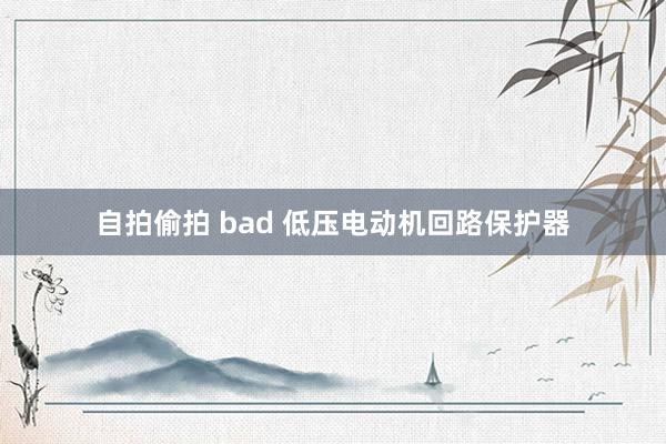 自拍偷拍 bad 低压电动机回路保护器