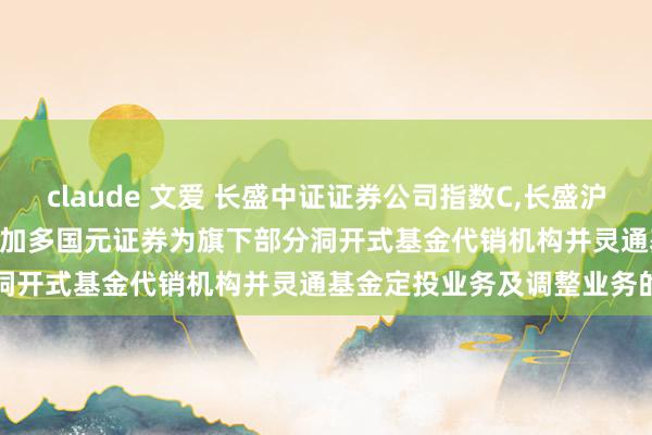 claude 文爱 长盛中证证券公司指数C，长盛沪深300指数(LOF)C: 对于加多国元证券为旗下部分洞开式基金代销机构并灵通基金定投业务及调整业务的公告