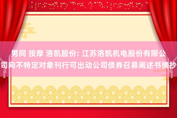 男同 按摩 洛凯股份: 江苏洛凯机电股份有限公司向不特定对象刊行可出动公司债券召募阐述书摘抄