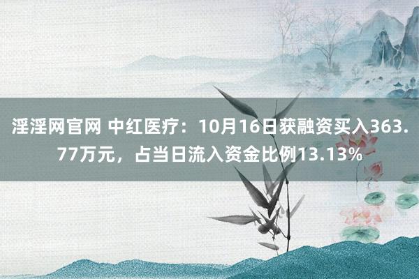 淫淫网官网 中红医疗：10月16日获融资买入363.77万元，占当日流入资金比例13.13%