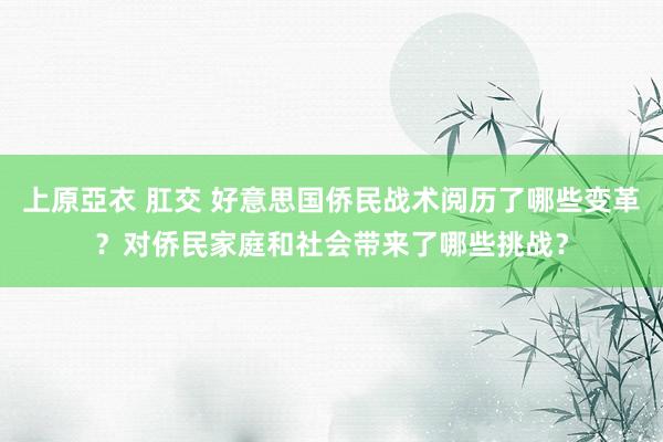 上原亞衣 肛交 好意思国侨民战术阅历了哪些变革？对侨民家庭和社会带来了哪些挑战？