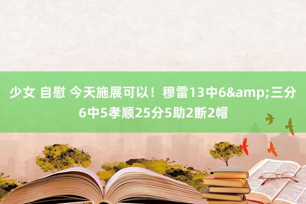 少女 自慰 今天施展可以！穆雷13中6&三分6中5孝顺25分5助2断2帽