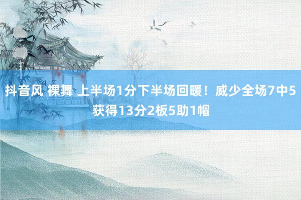 抖音风 裸舞 上半场1分下半场回暖！威少全场7中5获得13分2板5助1帽