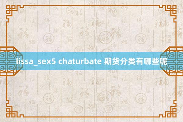 lissa_sex5 chaturbate 期货分类有哪些呢