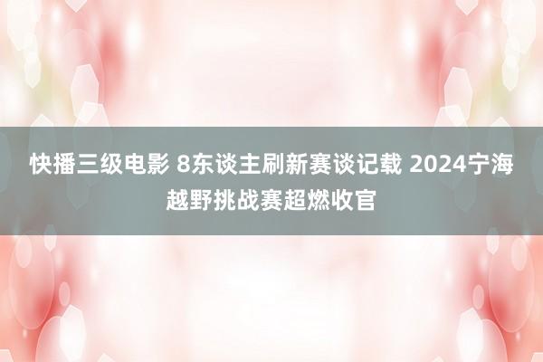 快播三级电影 8东谈主刷新赛谈记载 2024宁海越野挑战赛超燃收官