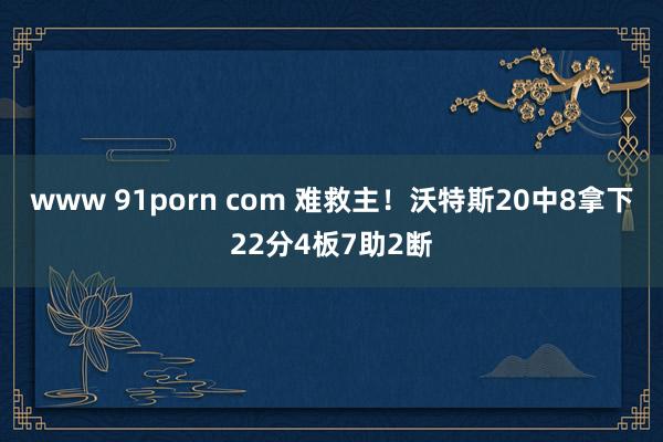 www 91porn com 难救主！沃特斯20中8拿下22分4板7助2断