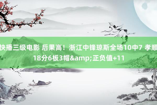 快播三级电影 后果高！浙江中锋琼斯全场10中7 孝顺18分6板3帽&正负值+11