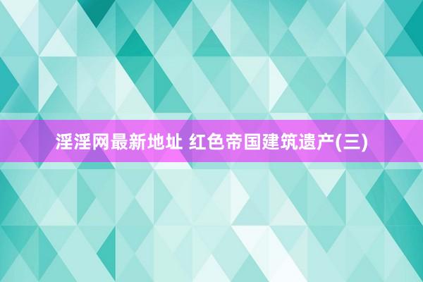 淫淫网最新地址 红色帝国建筑遗产(三)