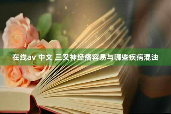 在线av 中文 三叉神经痛容易与哪些疾病混浊