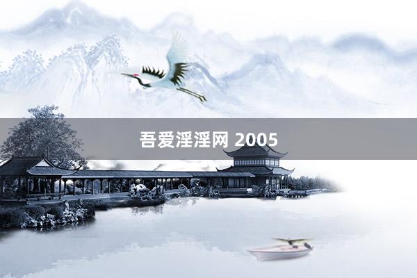 吾爱淫淫网 2005