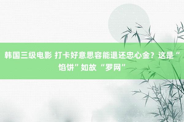 韩国三级电影 打卡好意思容能退还忠心金？这是“馅饼”如故 “罗网”