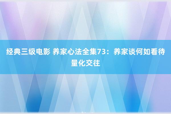 经典三级电影 养家心法全集73：养家谈何如看待量化交往