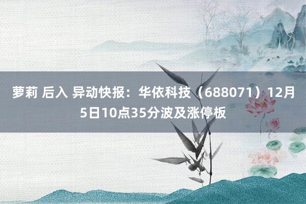 萝莉 后入 异动快报：华依科技（688071）12月5日10点35分波及涨停板