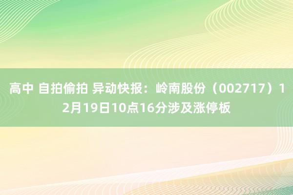 高中 自拍偷拍 异动快报：岭南股份（002717）12月19日10点16分涉及涨停板