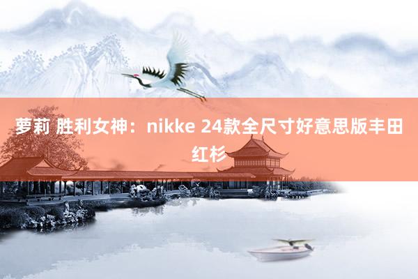 萝莉 胜利女神：nikke 24款全尺寸好意思版丰田红杉