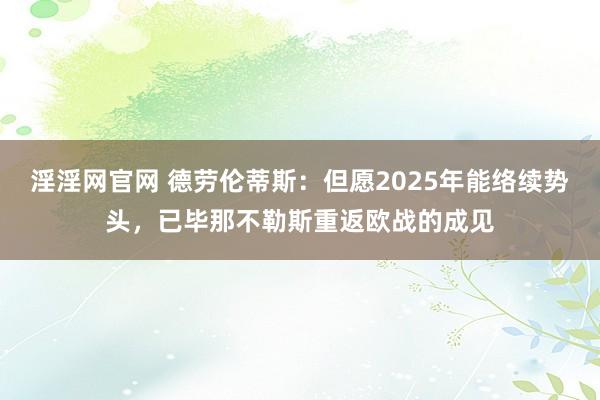 淫淫网官网 德劳伦蒂斯：但愿2025年能络续势头，已毕那不勒斯重返欧战的成见