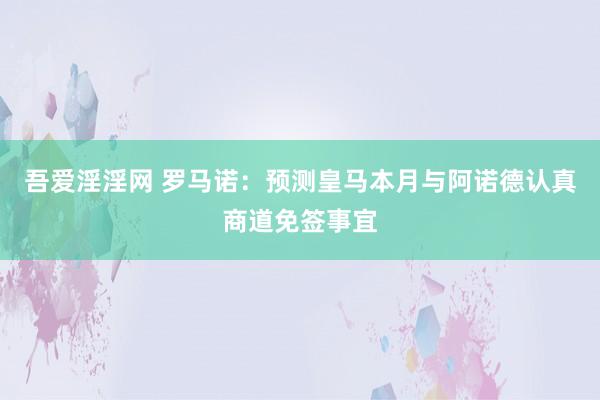 吾爱淫淫网 罗马诺：预测皇马本月与阿诺德认真商道免签事宜