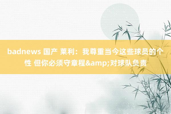 badnews 国产 莱利：我尊重当今这些球员的个性 但你必须守章程&对球队负责